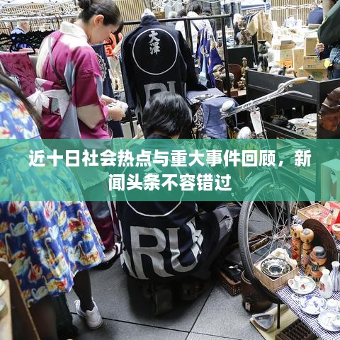 近十日社會(huì)熱點(diǎn)與重大事件回顧，新聞?lì)^條不容錯(cuò)過(guò)