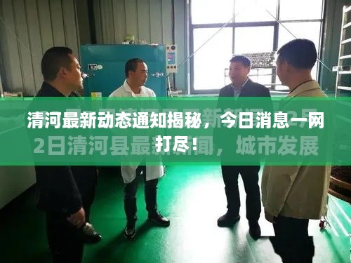 清河最新動態(tài)通知揭秘，今日消息一網(wǎng)打盡！