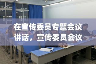 在宣傳委員專題會(huì)議講話，宣傳委員會(huì)議新聞稿 