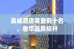 嘉威酒店榮登前十名，奢華品質(zhì)標(biāo)桿