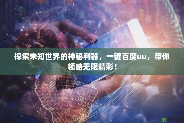 探索未知世界的神秘利器，一鍵百度uu，帶你領(lǐng)略無限精彩！