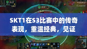 SKT1在S3比賽中的傳奇表現(xiàn)，重溫經(jīng)典，見(jiàn)證榮耀瞬間