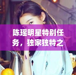 陳瑤明星特別任務(wù)，獨(dú)家獨(dú)特之旅揭秘！