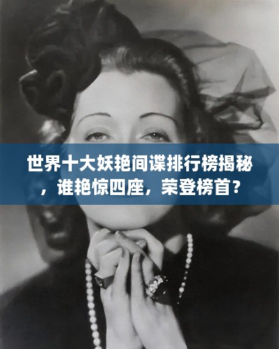世界十大妖艷間諜排行榜揭秘，誰艷驚四座，榮登榜首？