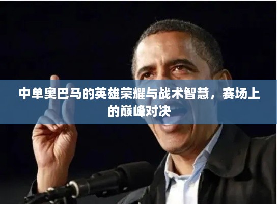 中單奧巴馬的英雄榮耀與戰(zhàn)術(shù)智慧，賽場(chǎng)上的巔峰對(duì)決