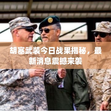 胡塞武裝今日戰(zhàn)果揭秘，最新消息震撼來(lái)襲