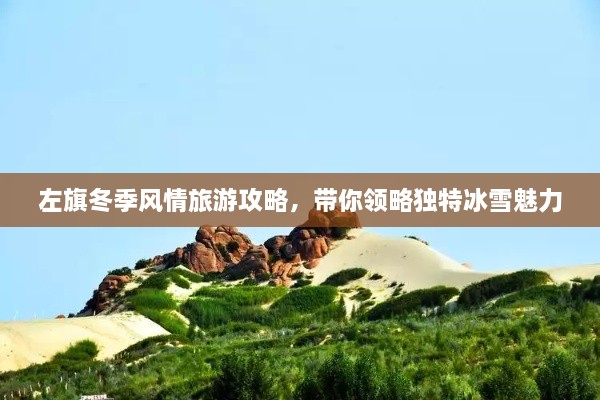 左旗冬季風(fēng)情旅游攻略，帶你領(lǐng)略獨(dú)特冰雪魅力