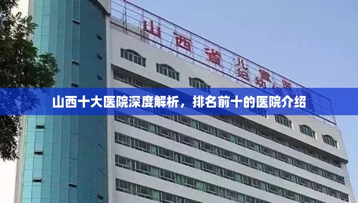 山西十大醫(yī)院深度解析，排名前十的醫(yī)院介紹