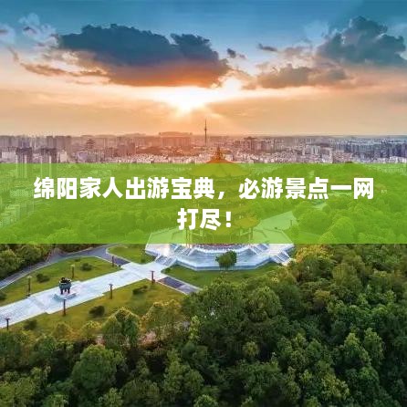 綿陽家人出游寶典，必游景點(diǎn)一網(wǎng)打盡！