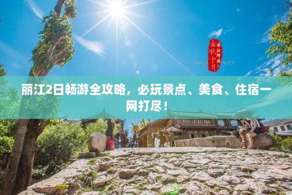 麗江2日暢游全攻略，必玩景點、美食、住宿一網(wǎng)打盡！