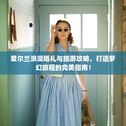 愛爾蘭浪漫婚禮與旅游攻略，打造夢(mèng)幻旅程的完美指南！