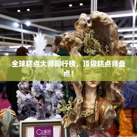 全球糕點(diǎn)大師排行榜，頂級(jí)糕點(diǎn)師盤點(diǎn)！