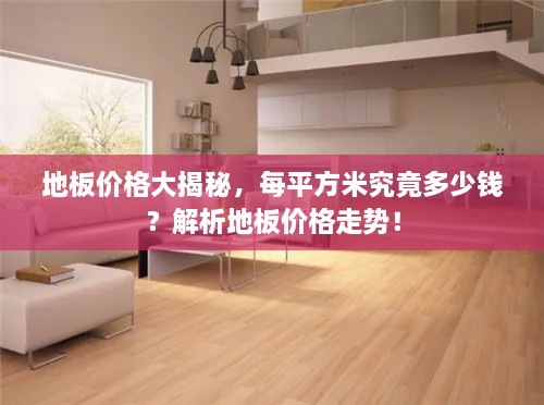 地板價(jià)格大揭秘，每平方米究竟多少錢？解析地板價(jià)格走勢(shì)！