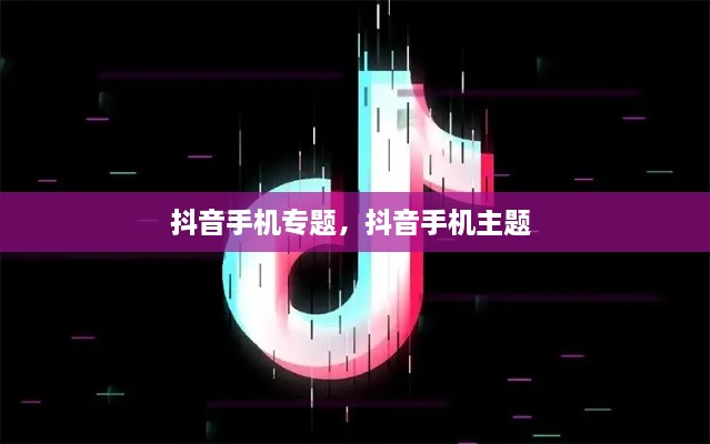 抖音手機專題，抖音手機主題 
