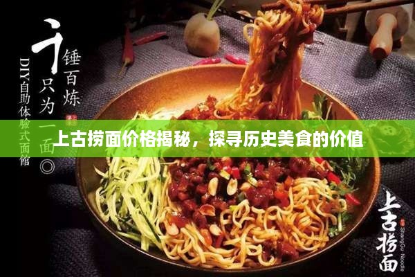 上古撈面價(jià)格揭秘，探尋歷史美食的價(jià)值