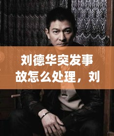劉德華突發(fā)事故怎么處理，劉德華事件發(fā)生了什么事? 