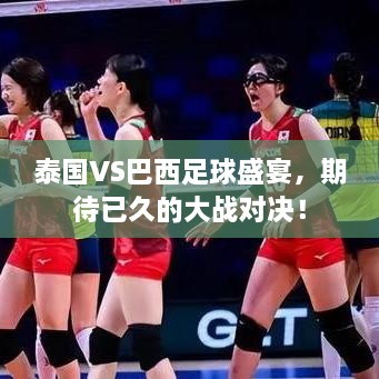 泰國VS巴西足球盛宴，期待已久的大戰(zhàn)對決！