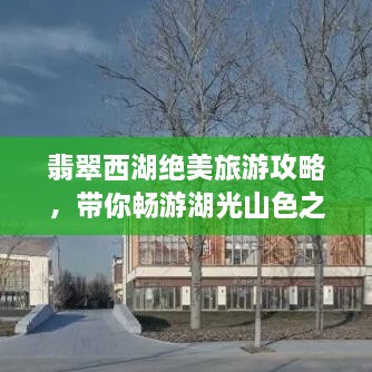 翡翠西湖絕美旅游攻略，帶你暢游湖光山色之間！