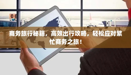 商務旅行秘籍，高效出行攻略，輕松應對繁忙商務之旅！