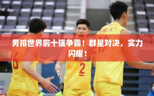 男排世界前十強(qiáng)爭霸！群星對決，實力閃耀！