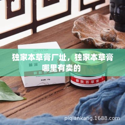 獨(dú)家本草膏廠址，獨(dú)家本草膏哪里有賣的 