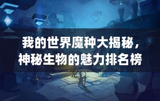 我的世界魔種大揭秘，神秘生物的魅力排名榜！