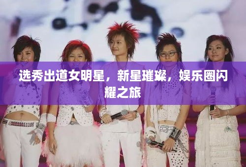 選秀出道女明星，新星璀璨，娛樂圈閃耀之旅