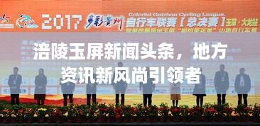 涪陵玉屏新聞?lì)^條，地方資訊新風(fēng)尚引領(lǐng)者