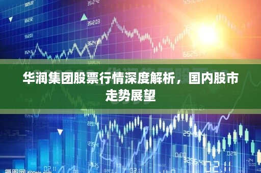 華潤(rùn)集團(tuán)股票行情深度解析，國(guó)內(nèi)股市走勢(shì)展望