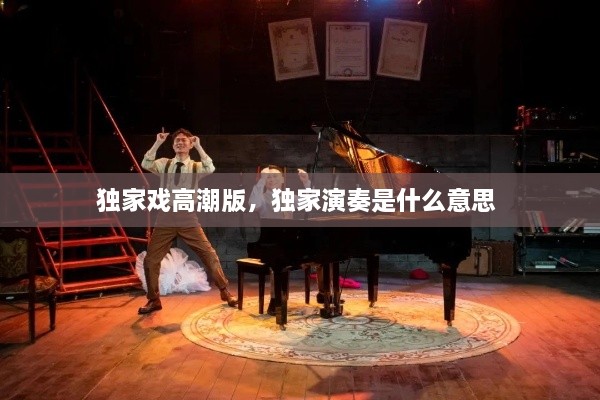 獨(dú)家戲高潮版，獨(dú)家演奏是什么意思 