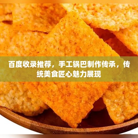百度收錄推薦，手工鍋巴制作傳承，傳統(tǒng)美食匠心魅力展現(xiàn)