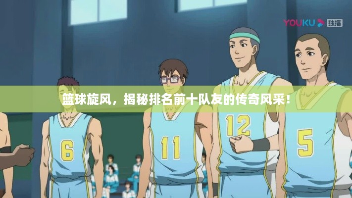籃球旋風，揭秘排名前十隊友的傳奇風采！