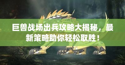 巨獸戰(zhàn)場出兵攻略大揭秘，最新策略助你輕松取勝！