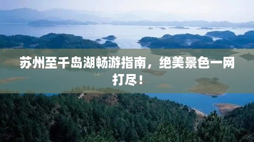 蘇州至千島湖暢游指南，絕美景色一網(wǎng)打盡！