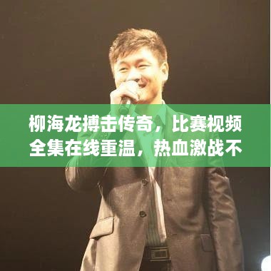 柳海龍搏擊傳奇，比賽視頻全集在線重溫，熱血激戰(zhàn)不容錯過！