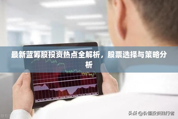 最新藍(lán)籌股投資熱點(diǎn)全解析，股票選擇與策略分析