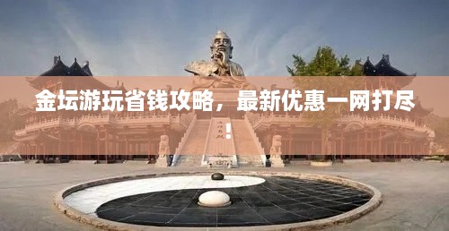 金壇游玩省錢攻略，最新優(yōu)惠一網(wǎng)打盡！