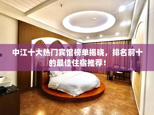 中江十大熱門賓館榜單揭曉，排名前十的最佳住宿推薦！