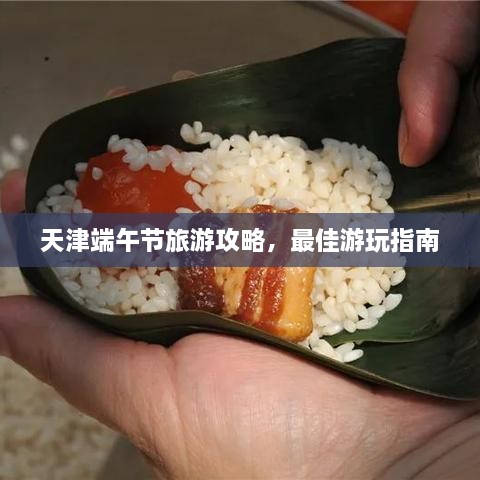 天津端午節(jié)旅游攻略，最佳游玩指南