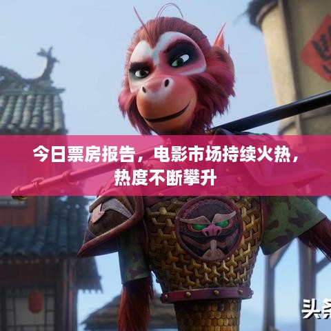 今日票房報告，電影市場持續(xù)火熱，熱度不斷攀升