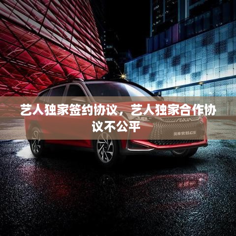 藝人獨(dú)家簽約協(xié)議，藝人獨(dú)家合作協(xié)議不公平 