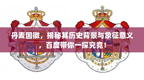 丹麥國徽，揭秘其歷史背景與象征意義，百度帶你一探究竟！