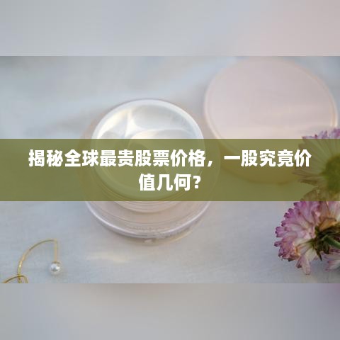 揭秘全球最貴股票價格，一股究竟價值幾何？