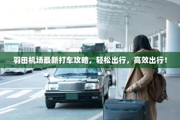 羽田機(jī)場(chǎng)最新打車攻略，輕松出行，高效出行！