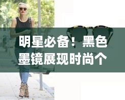 明星必備！黑色墨鏡展現(xiàn)時尚個性風采