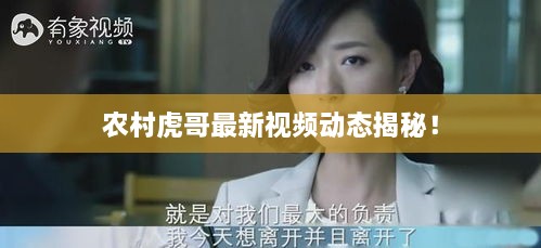 農(nóng)村虎哥最新視頻動(dòng)態(tài)揭秘！