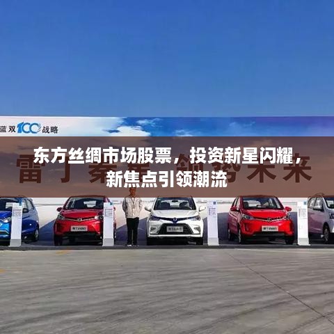 東方絲綢市場股票，投資新星閃耀，新焦點引領潮流