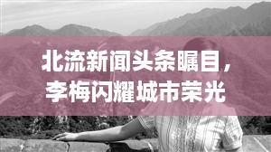 北流新聞頭條矚目，李梅閃耀城市榮光
