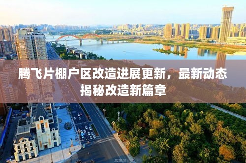 騰飛片棚戶區(qū)改造進展更新，最新動態(tài)揭秘改造新篇章