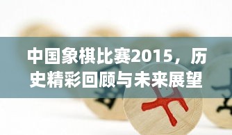 中國象棋比賽2015，歷史精彩回顧與未來展望